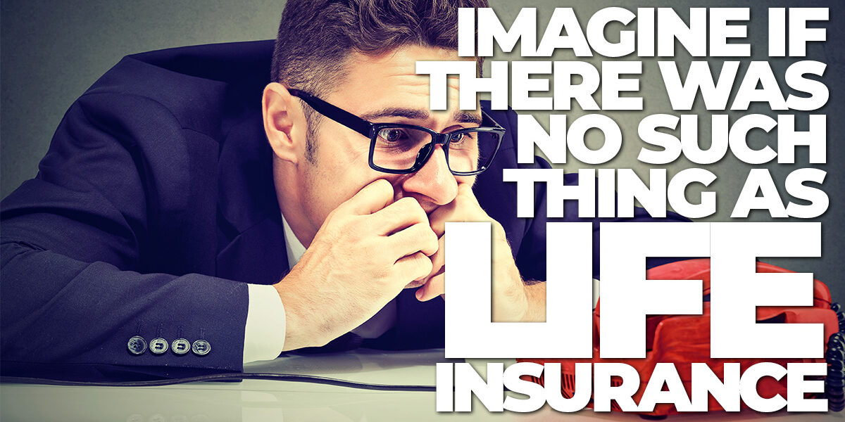 Life- Imagine If There Was No Such Thing As Life Insurance